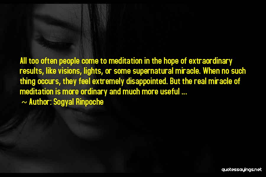 Sogyal Rinpoche Quotes: All Too Often People Come To Meditation In The Hope Of Extraordinary Results, Like Visions, Lights, Or Some Supernatural Miracle.