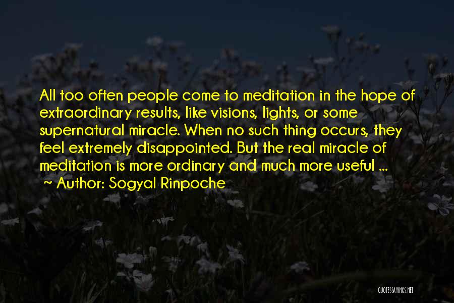 Sogyal Rinpoche Quotes: All Too Often People Come To Meditation In The Hope Of Extraordinary Results, Like Visions, Lights, Or Some Supernatural Miracle.