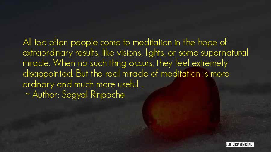 Sogyal Rinpoche Quotes: All Too Often People Come To Meditation In The Hope Of Extraordinary Results, Like Visions, Lights, Or Some Supernatural Miracle.