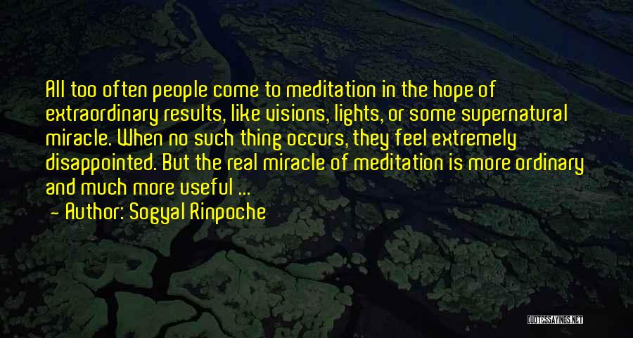 Sogyal Rinpoche Quotes: All Too Often People Come To Meditation In The Hope Of Extraordinary Results, Like Visions, Lights, Or Some Supernatural Miracle.