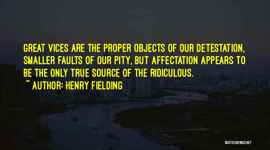 Henry Fielding Quotes: Great Vices Are The Proper Objects Of Our Detestation, Smaller Faults Of Our Pity, But Affectation Appears To Be The