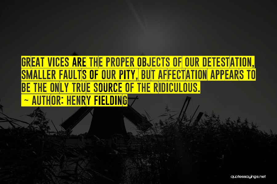 Henry Fielding Quotes: Great Vices Are The Proper Objects Of Our Detestation, Smaller Faults Of Our Pity, But Affectation Appears To Be The