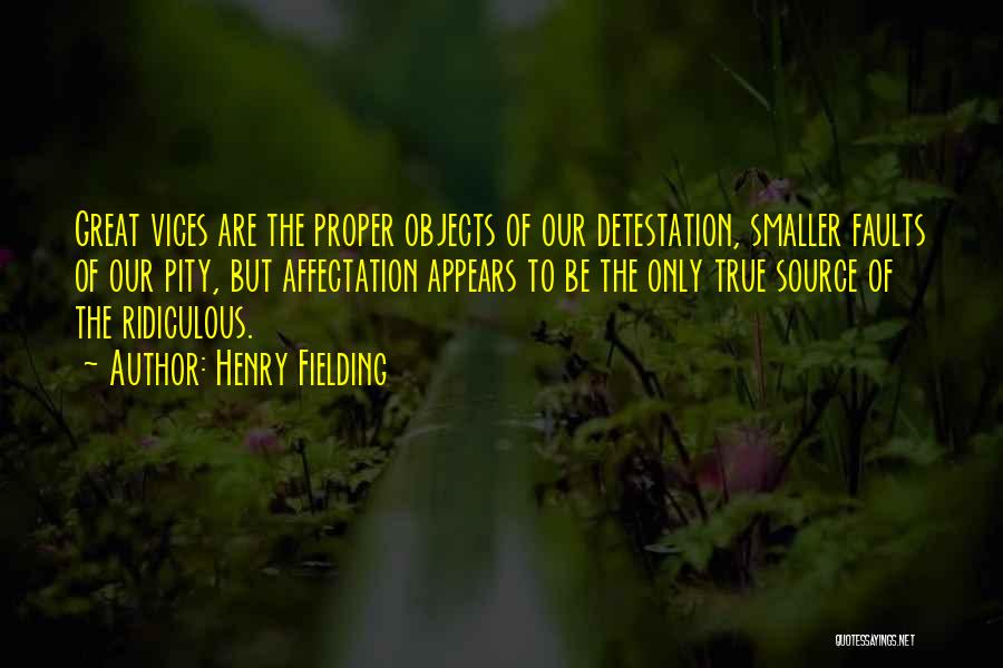 Henry Fielding Quotes: Great Vices Are The Proper Objects Of Our Detestation, Smaller Faults Of Our Pity, But Affectation Appears To Be The