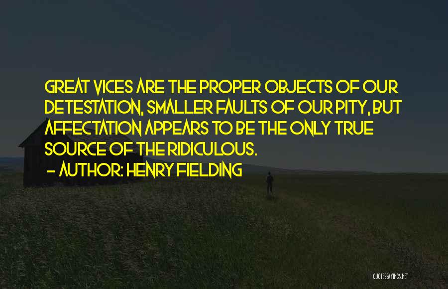 Henry Fielding Quotes: Great Vices Are The Proper Objects Of Our Detestation, Smaller Faults Of Our Pity, But Affectation Appears To Be The