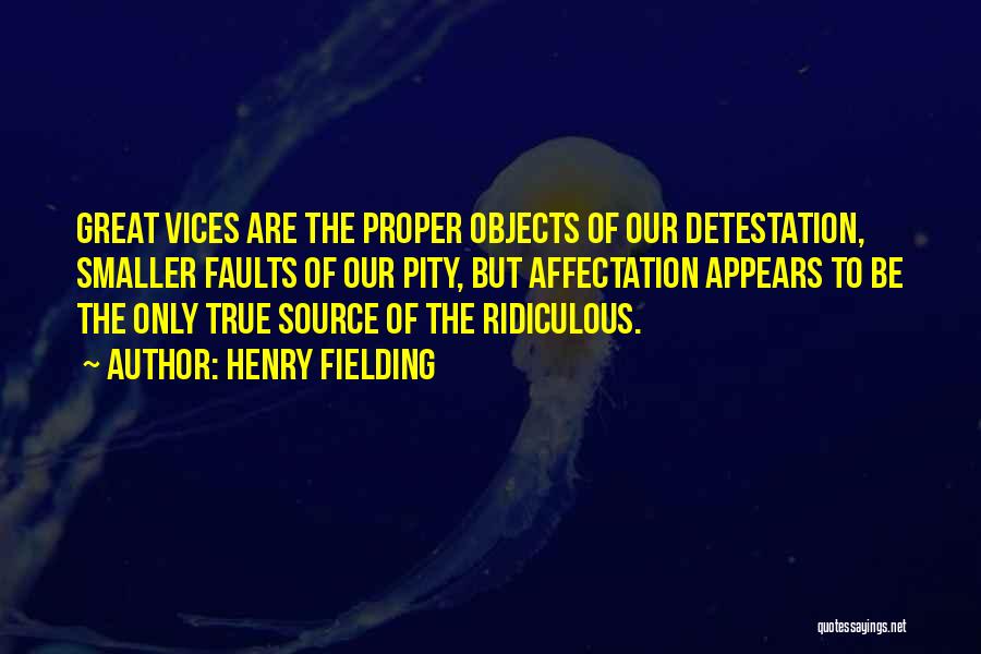 Henry Fielding Quotes: Great Vices Are The Proper Objects Of Our Detestation, Smaller Faults Of Our Pity, But Affectation Appears To Be The