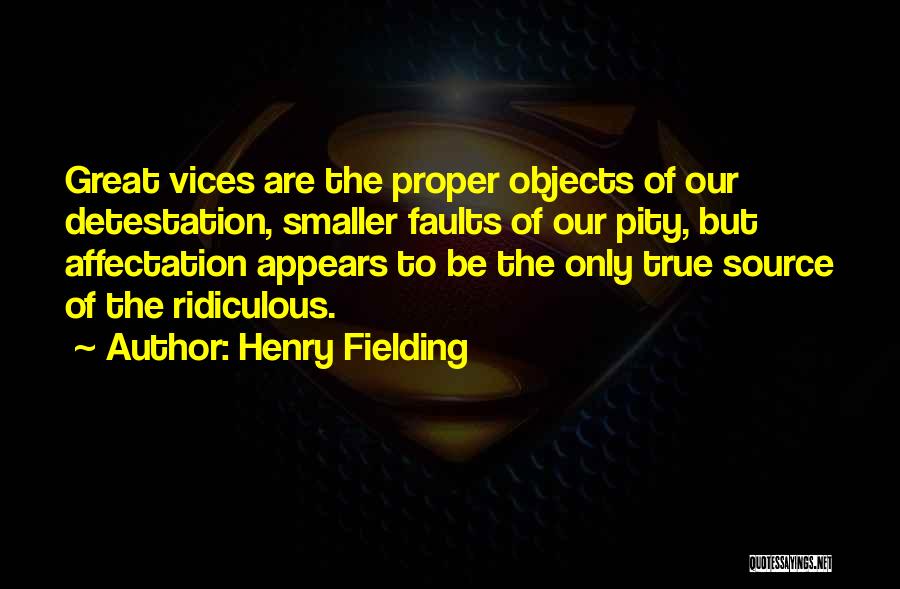 Henry Fielding Quotes: Great Vices Are The Proper Objects Of Our Detestation, Smaller Faults Of Our Pity, But Affectation Appears To Be The