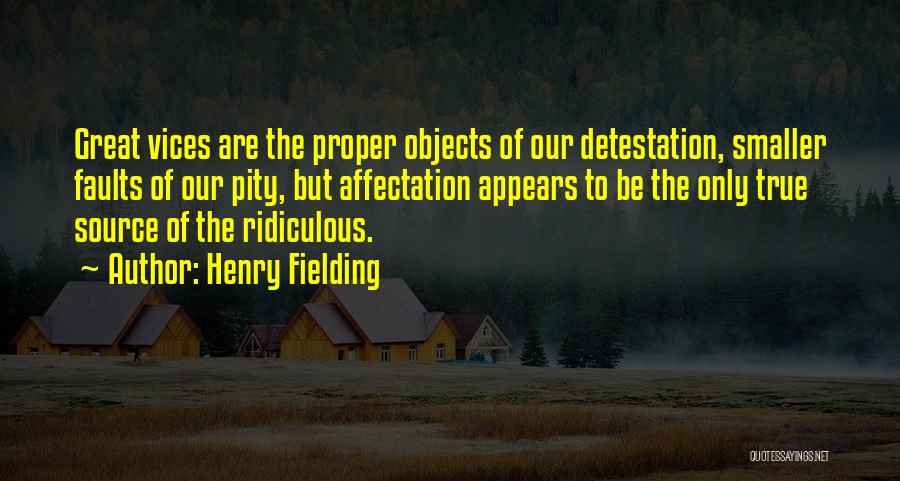 Henry Fielding Quotes: Great Vices Are The Proper Objects Of Our Detestation, Smaller Faults Of Our Pity, But Affectation Appears To Be The