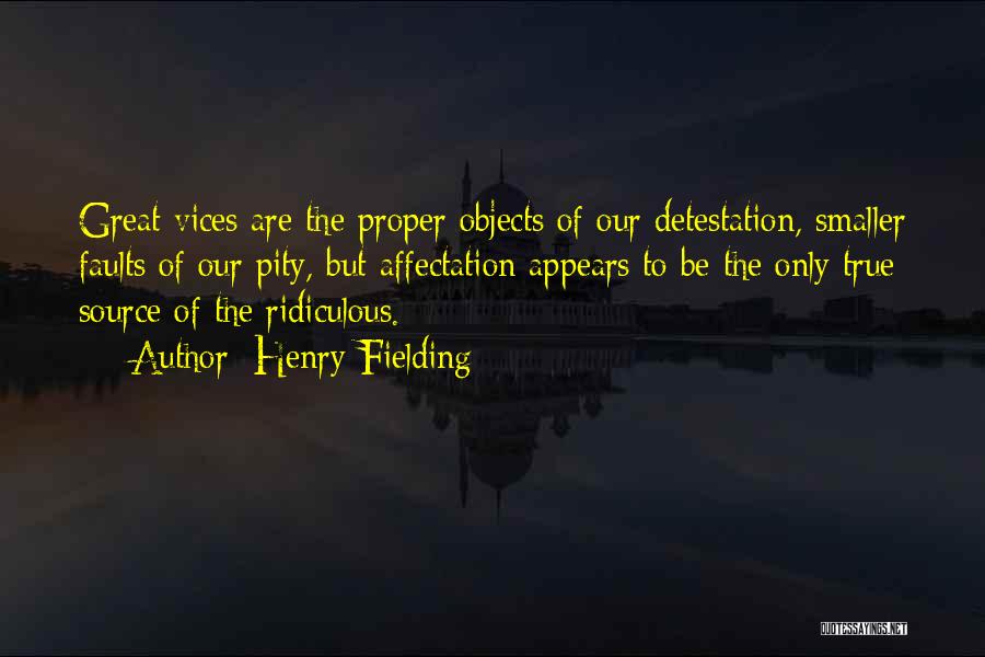Henry Fielding Quotes: Great Vices Are The Proper Objects Of Our Detestation, Smaller Faults Of Our Pity, But Affectation Appears To Be The