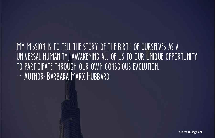Barbara Marx Hubbard Quotes: My Mission Is To Tell The Story Of The Birth Of Ourselves As A Universal Humanity, Awakening All Of Us
