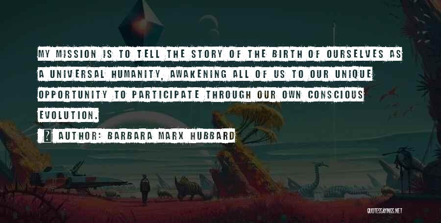 Barbara Marx Hubbard Quotes: My Mission Is To Tell The Story Of The Birth Of Ourselves As A Universal Humanity, Awakening All Of Us