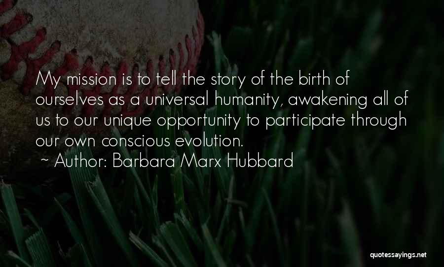 Barbara Marx Hubbard Quotes: My Mission Is To Tell The Story Of The Birth Of Ourselves As A Universal Humanity, Awakening All Of Us