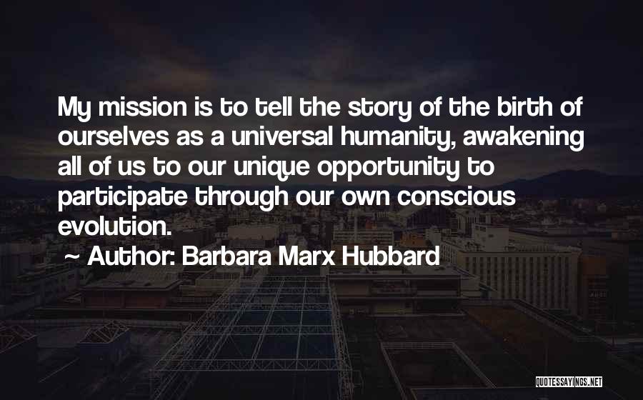 Barbara Marx Hubbard Quotes: My Mission Is To Tell The Story Of The Birth Of Ourselves As A Universal Humanity, Awakening All Of Us