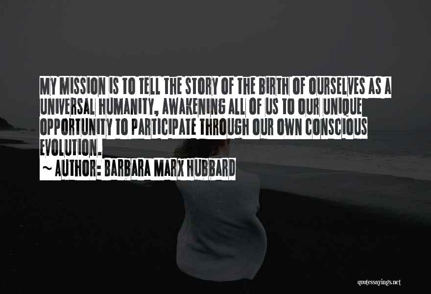 Barbara Marx Hubbard Quotes: My Mission Is To Tell The Story Of The Birth Of Ourselves As A Universal Humanity, Awakening All Of Us
