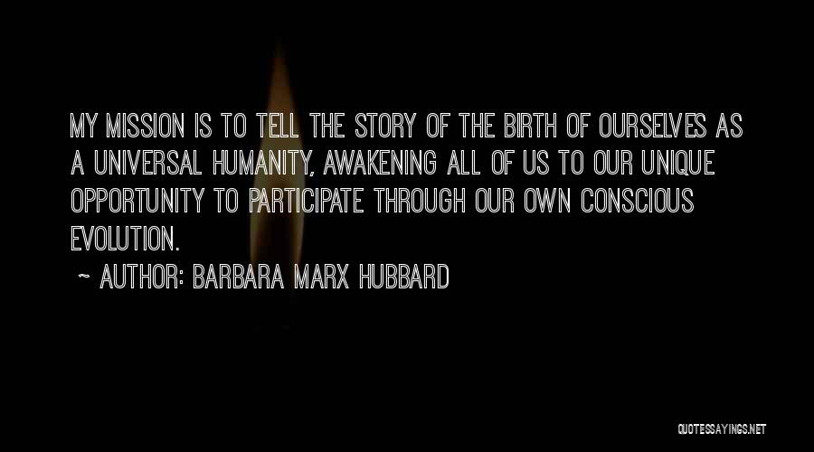 Barbara Marx Hubbard Quotes: My Mission Is To Tell The Story Of The Birth Of Ourselves As A Universal Humanity, Awakening All Of Us