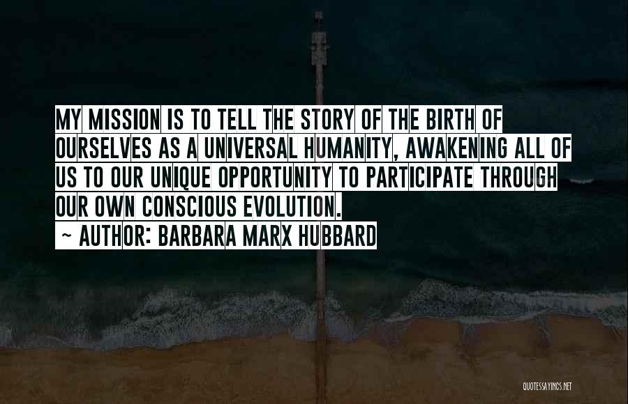 Barbara Marx Hubbard Quotes: My Mission Is To Tell The Story Of The Birth Of Ourselves As A Universal Humanity, Awakening All Of Us