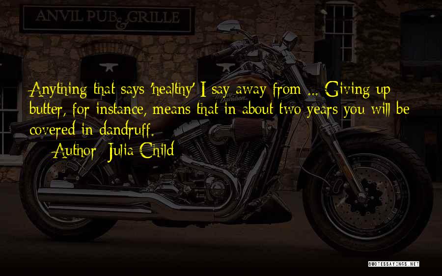 Julia Child Quotes: Anything That Says 'healthy' I Say Away From ... Giving Up Butter, For Instance, Means That In About Two Years