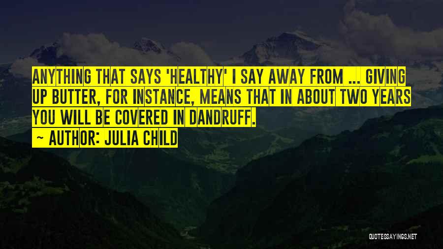 Julia Child Quotes: Anything That Says 'healthy' I Say Away From ... Giving Up Butter, For Instance, Means That In About Two Years