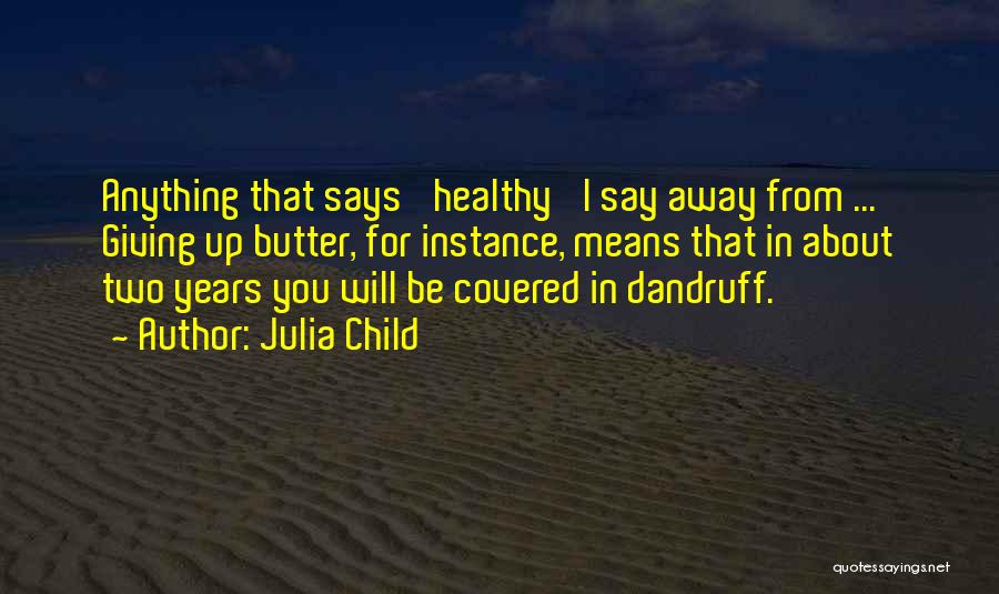 Julia Child Quotes: Anything That Says 'healthy' I Say Away From ... Giving Up Butter, For Instance, Means That In About Two Years