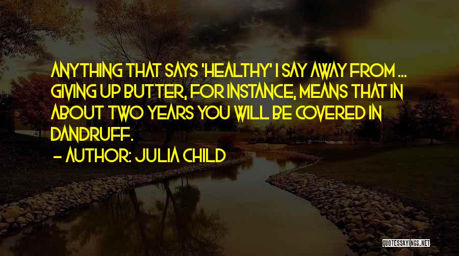 Julia Child Quotes: Anything That Says 'healthy' I Say Away From ... Giving Up Butter, For Instance, Means That In About Two Years