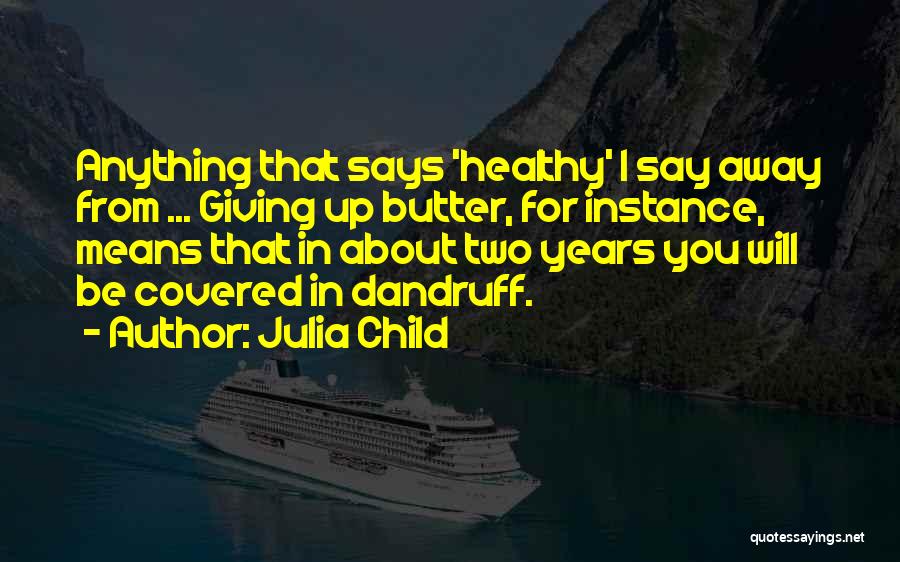 Julia Child Quotes: Anything That Says 'healthy' I Say Away From ... Giving Up Butter, For Instance, Means That In About Two Years