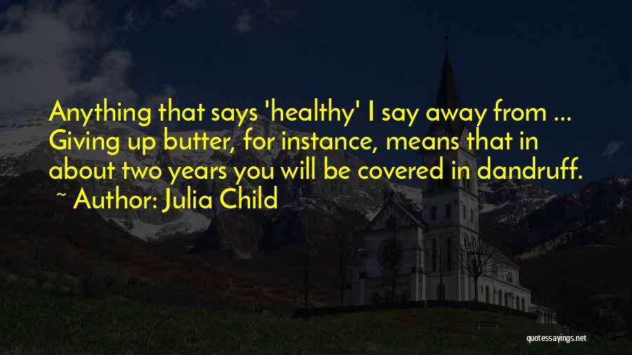 Julia Child Quotes: Anything That Says 'healthy' I Say Away From ... Giving Up Butter, For Instance, Means That In About Two Years
