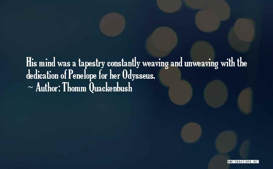 Thomm Quackenbush Quotes: His Mind Was A Tapestry Constantly Weaving And Unweaving With The Dedication Of Penelope For Her Odysseus.