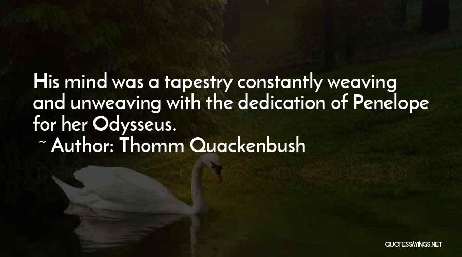 Thomm Quackenbush Quotes: His Mind Was A Tapestry Constantly Weaving And Unweaving With The Dedication Of Penelope For Her Odysseus.