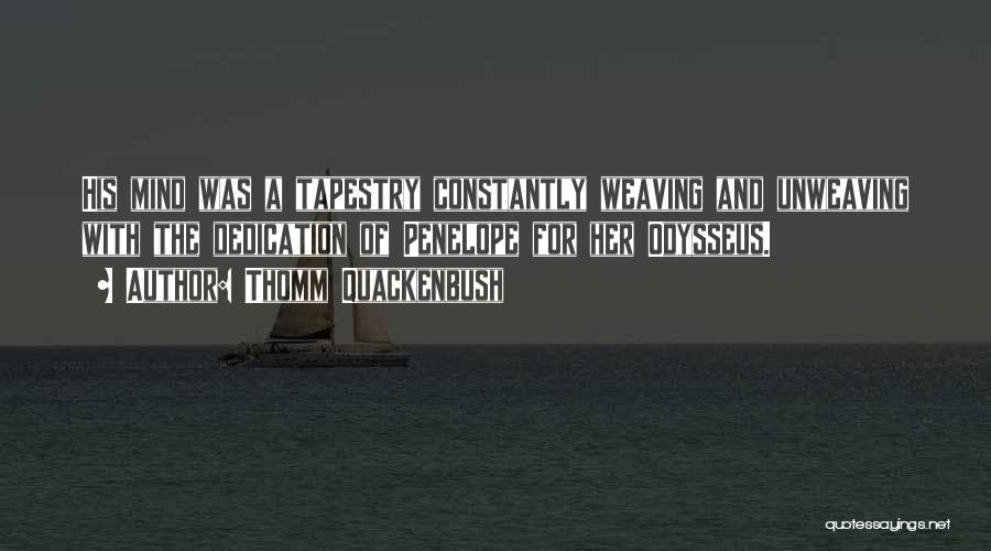 Thomm Quackenbush Quotes: His Mind Was A Tapestry Constantly Weaving And Unweaving With The Dedication Of Penelope For Her Odysseus.