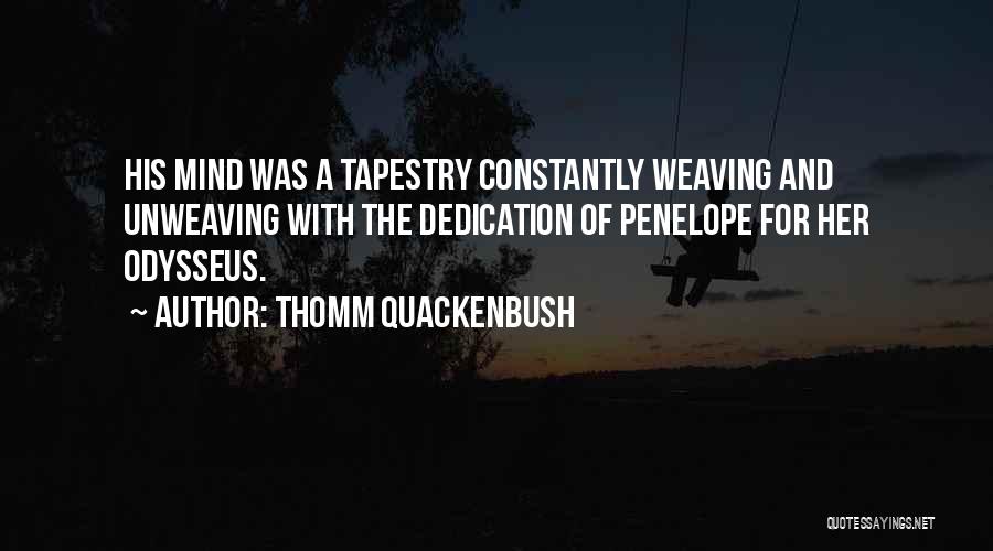 Thomm Quackenbush Quotes: His Mind Was A Tapestry Constantly Weaving And Unweaving With The Dedication Of Penelope For Her Odysseus.