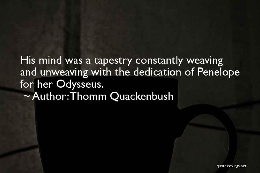 Thomm Quackenbush Quotes: His Mind Was A Tapestry Constantly Weaving And Unweaving With The Dedication Of Penelope For Her Odysseus.