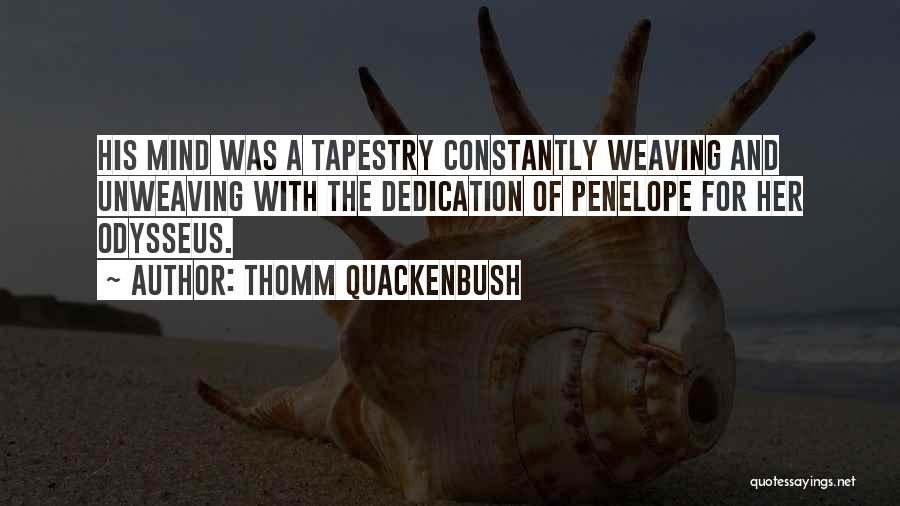 Thomm Quackenbush Quotes: His Mind Was A Tapestry Constantly Weaving And Unweaving With The Dedication Of Penelope For Her Odysseus.