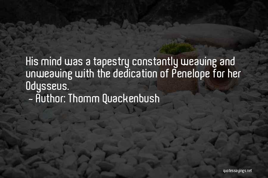 Thomm Quackenbush Quotes: His Mind Was A Tapestry Constantly Weaving And Unweaving With The Dedication Of Penelope For Her Odysseus.