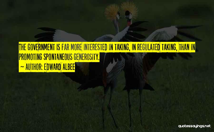 Edward Albee Quotes: The Government Is Far More Interested In Taking, In Regulated Taking, Than In Promoting Spontaneous Generosity.