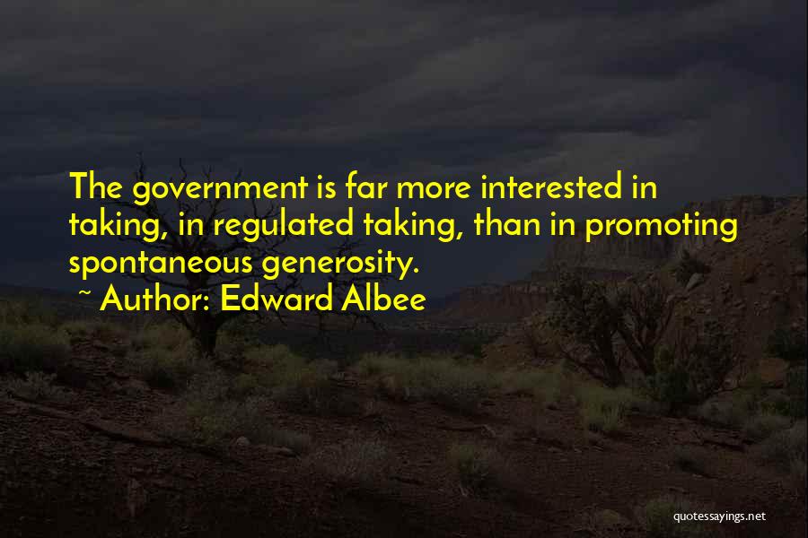 Edward Albee Quotes: The Government Is Far More Interested In Taking, In Regulated Taking, Than In Promoting Spontaneous Generosity.