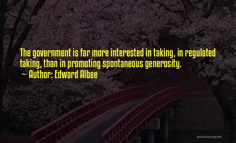 Edward Albee Quotes: The Government Is Far More Interested In Taking, In Regulated Taking, Than In Promoting Spontaneous Generosity.