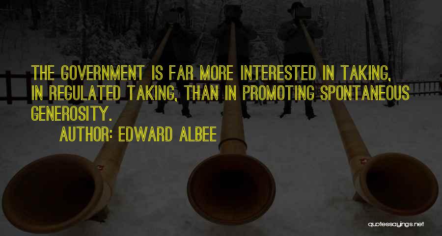 Edward Albee Quotes: The Government Is Far More Interested In Taking, In Regulated Taking, Than In Promoting Spontaneous Generosity.