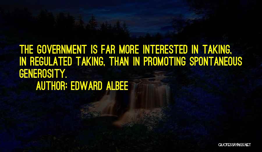 Edward Albee Quotes: The Government Is Far More Interested In Taking, In Regulated Taking, Than In Promoting Spontaneous Generosity.