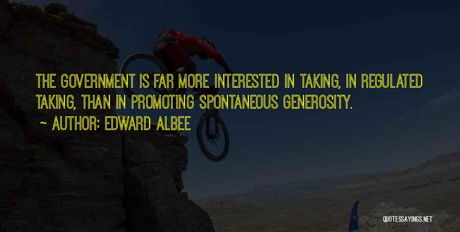 Edward Albee Quotes: The Government Is Far More Interested In Taking, In Regulated Taking, Than In Promoting Spontaneous Generosity.