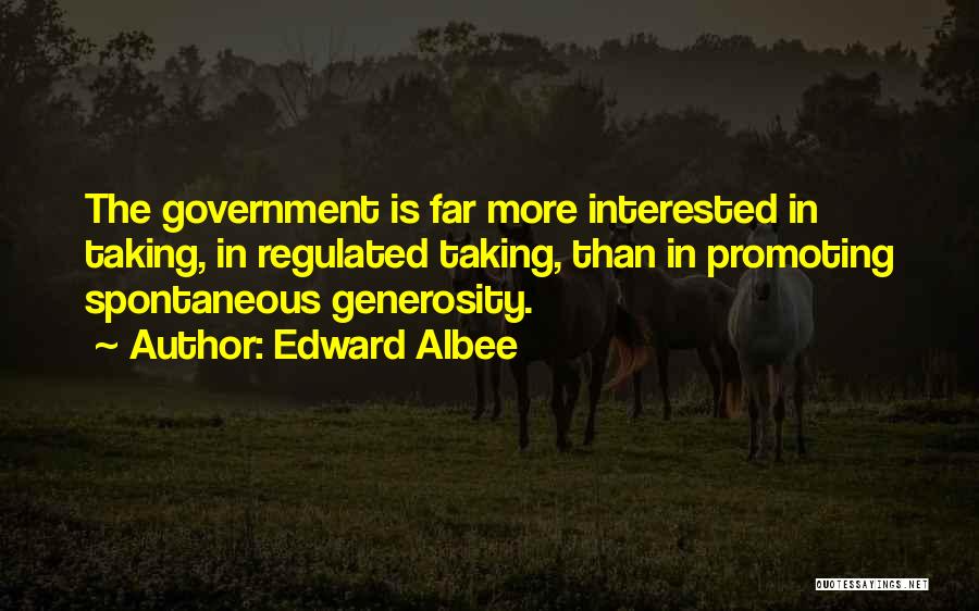 Edward Albee Quotes: The Government Is Far More Interested In Taking, In Regulated Taking, Than In Promoting Spontaneous Generosity.