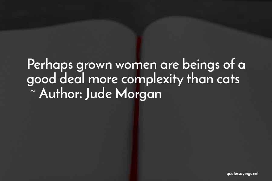 Jude Morgan Quotes: Perhaps Grown Women Are Beings Of A Good Deal More Complexity Than Cats