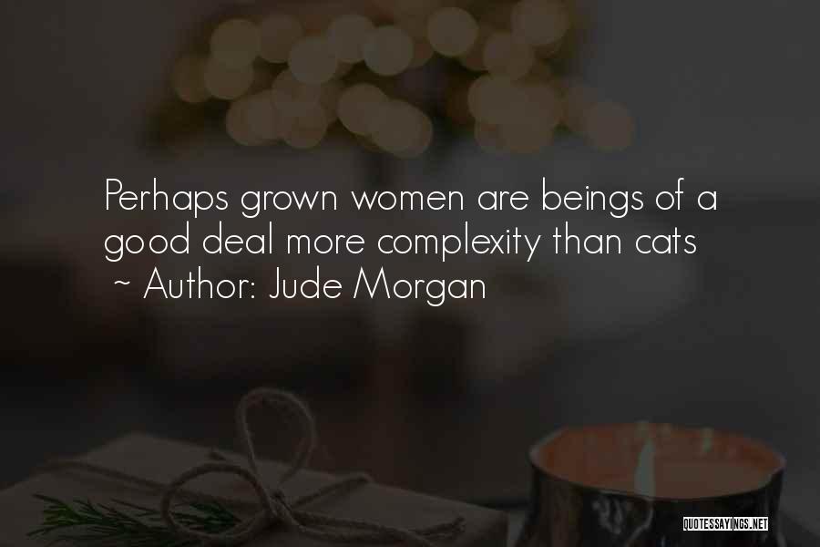 Jude Morgan Quotes: Perhaps Grown Women Are Beings Of A Good Deal More Complexity Than Cats