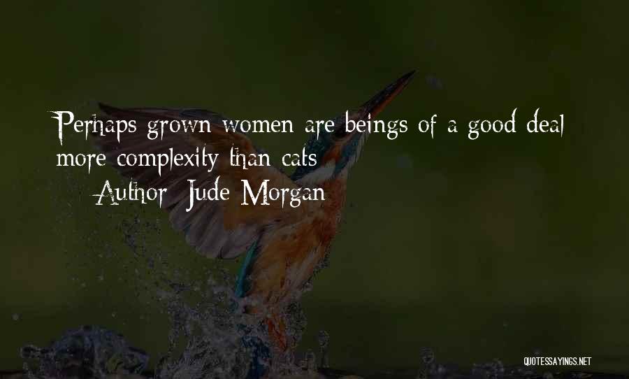 Jude Morgan Quotes: Perhaps Grown Women Are Beings Of A Good Deal More Complexity Than Cats