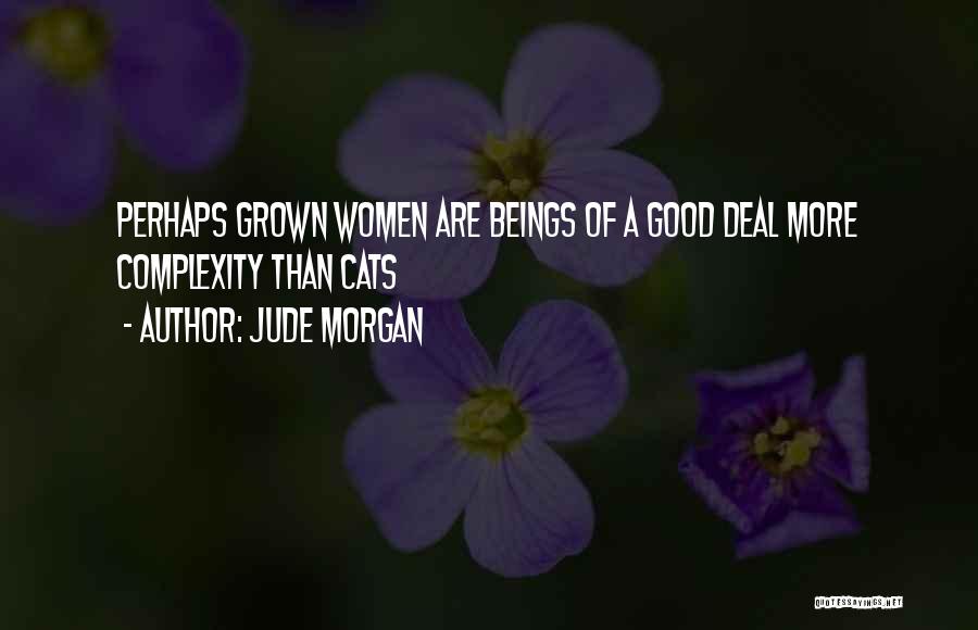 Jude Morgan Quotes: Perhaps Grown Women Are Beings Of A Good Deal More Complexity Than Cats