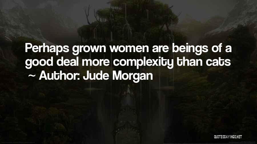 Jude Morgan Quotes: Perhaps Grown Women Are Beings Of A Good Deal More Complexity Than Cats