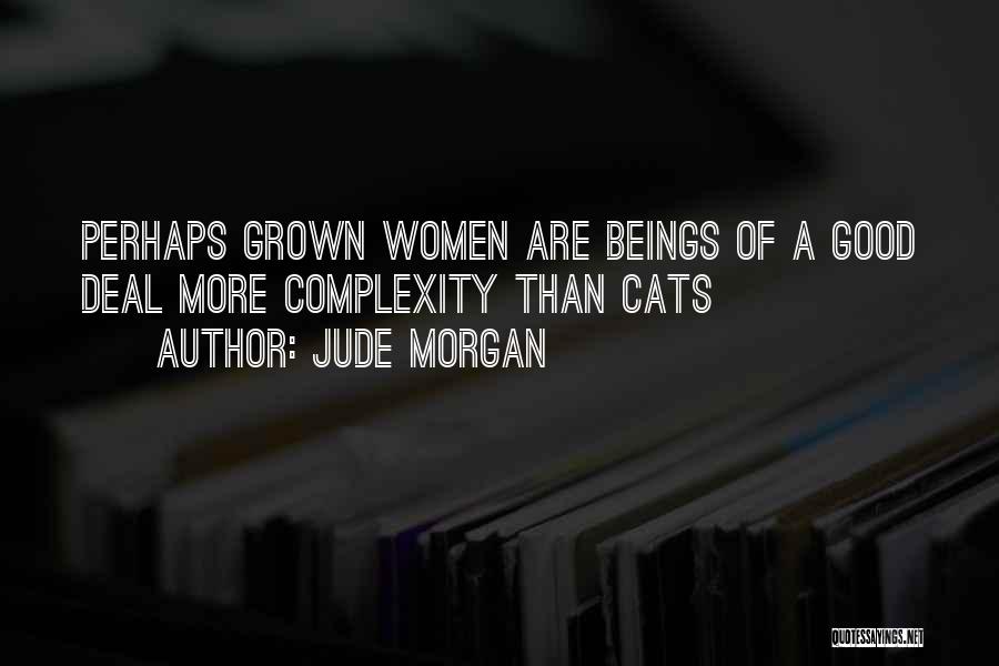 Jude Morgan Quotes: Perhaps Grown Women Are Beings Of A Good Deal More Complexity Than Cats