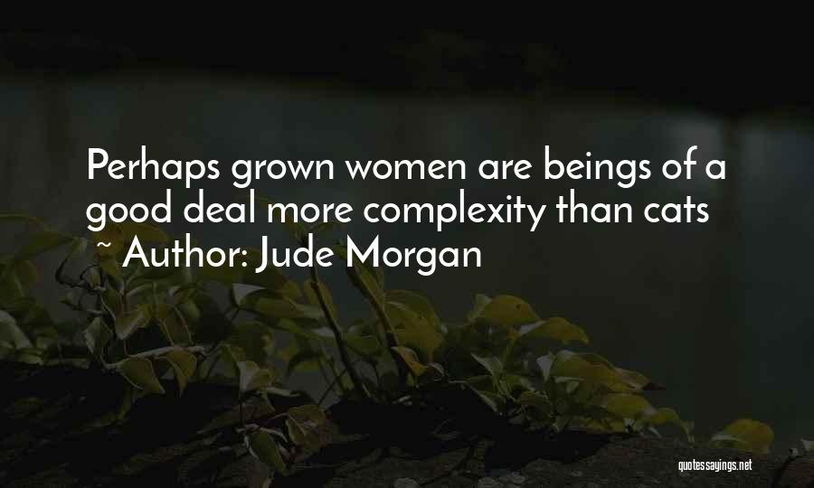 Jude Morgan Quotes: Perhaps Grown Women Are Beings Of A Good Deal More Complexity Than Cats