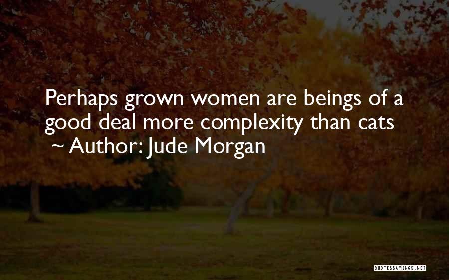 Jude Morgan Quotes: Perhaps Grown Women Are Beings Of A Good Deal More Complexity Than Cats