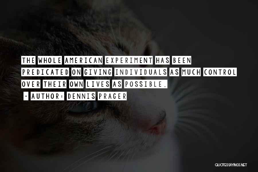 Dennis Prager Quotes: The Whole American Experiment Has Been Predicated On Giving Individuals As Much Control Over Their Own Lives As Possible.