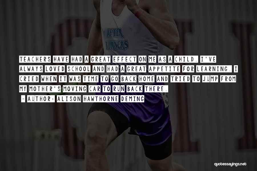 Alison Hawthorne Deming Quotes: Teachers Have Had A Great Effect On Me As A Child. I've Always Loved School And Had A Great Appetite