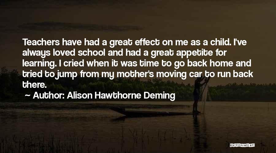 Alison Hawthorne Deming Quotes: Teachers Have Had A Great Effect On Me As A Child. I've Always Loved School And Had A Great Appetite